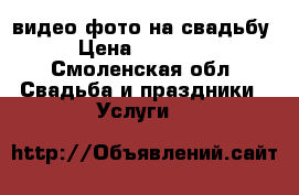 видео фото на свадьбу › Цена ­ 12 000 - Смоленская обл. Свадьба и праздники » Услуги   